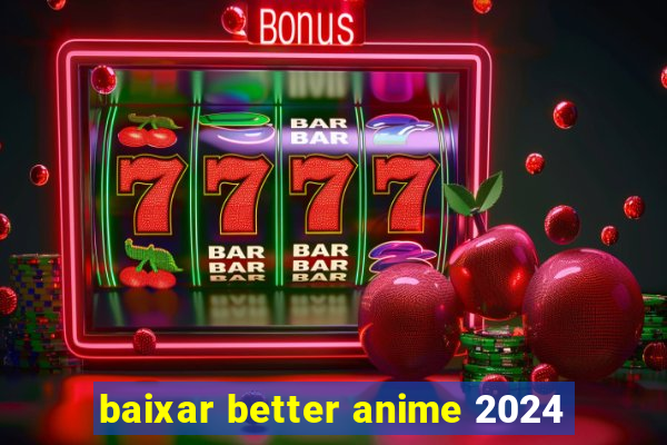 baixar better anime 2024